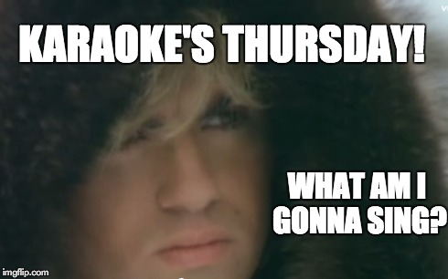 KARAOKE'S THURSDAY! WHAT AM I GONNA SING? | made w/ Imgflip meme maker