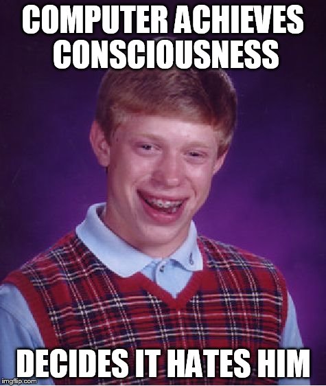 Bad Luck Brian Meme | COMPUTER ACHIEVES CONSCIOUSNESS DECIDES IT HATES HIM | image tagged in memes,bad luck brian | made w/ Imgflip meme maker