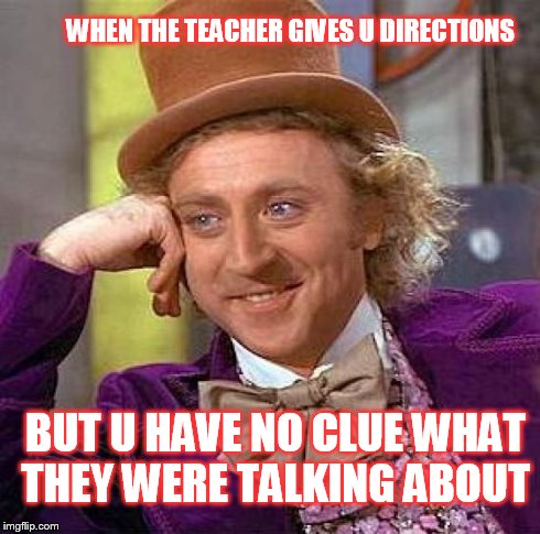 Creepy Condescending Wonka | WHEN THE TEACHER GIVES U DIRECTIONS BUT U HAVE NO CLUE WHAT THEY WERE TALKING ABOUT | image tagged in memes,creepy condescending wonka | made w/ Imgflip meme maker