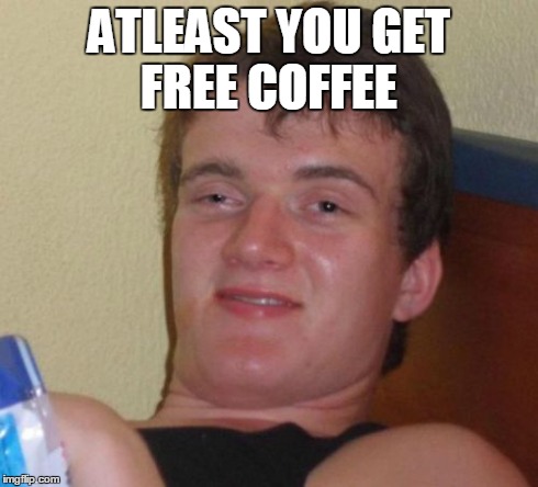 10 Guy Meme | ATLEAST YOU GET FREE COFFEE | image tagged in memes,10 guy | made w/ Imgflip meme maker