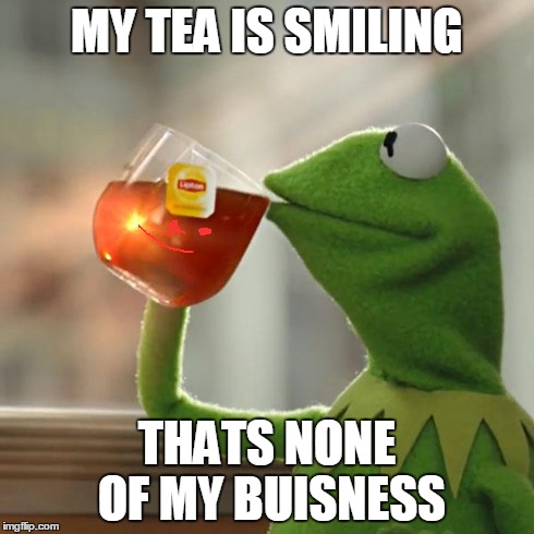 But That's None Of My Business | MY TEA IS SMILING THATS NONE OF MY BUISNESS | image tagged in memes,but thats none of my business,kermit the frog | made w/ Imgflip meme maker
