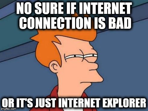 I just bought a new laptop and i haven't installed chrome yet... | NO SURE IF INTERNET CONNECTION IS BAD OR IT'S JUST INTERNET EXPLORER | image tagged in memes,futurama fry | made w/ Imgflip meme maker