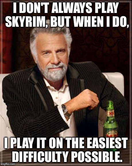 The Most Interesting Man In The World | I DON'T ALWAYS PLAY SKYRIM, BUT WHEN I DO, I PLAY IT ON THE EASIEST DIFFICULTY POSSIBLE. | image tagged in memes,the most interesting man in the world | made w/ Imgflip meme maker
