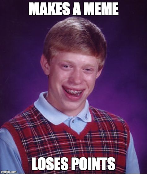 Found someone better than me. | MAKES A MEME LOSES POINTS | image tagged in memes,bad luck brian | made w/ Imgflip meme maker