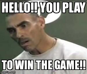 HELLO!! YOU PLAY TO WIN THE GAME!! | made w/ Imgflip meme maker