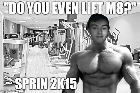 "DO YOU EVEN LIFT M8?" ~ SPRIN 2K15 | made w/ Imgflip meme maker