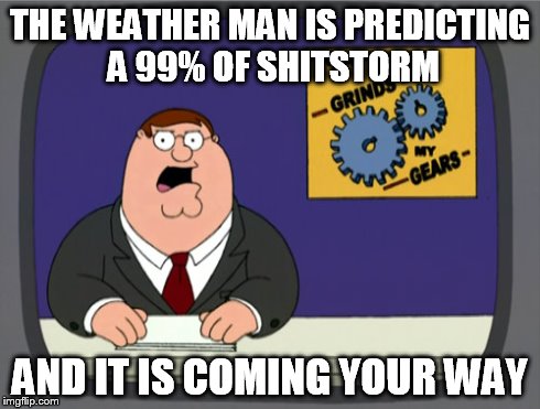 The Weather Report | THE WEATHER MAN IS PREDICTING A 99% OF SHITSTORM AND IT IS COMING YOUR WAY | image tagged in memes,peter griffin news,weather,shitstorm | made w/ Imgflip meme maker