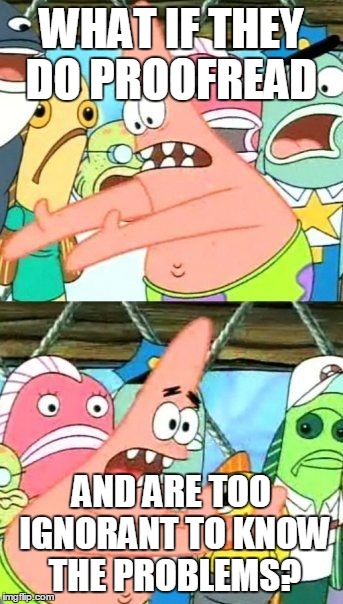 Put It Somewhere Else Patrick Meme | WHAT IF THEY DO PROOFREAD AND ARE TOO IGNORANT TO KNOW THE PROBLEMS? | image tagged in memes,put it somewhere else patrick | made w/ Imgflip meme maker