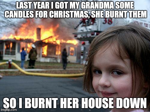 Disaster Girl Meme | LAST YEAR I GOT MY GRANDMA SOME CANDLES FOR CHRISTMAS, SHE BURNT THEM SO I BURNT HER HOUSE DOWN | image tagged in memes,disaster girl | made w/ Imgflip meme maker