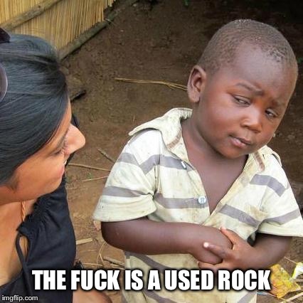 Third World Skeptical Kid Meme | THE F**K IS A USED ROCK | image tagged in memes,third world skeptical kid | made w/ Imgflip meme maker