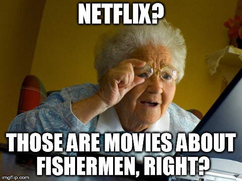 Oh, Granny. We love you. | NETFLIX? THOSE ARE MOVIES ABOUT FISHERMEN, RIGHT? | image tagged in memes,grandma finds the internet | made w/ Imgflip meme maker