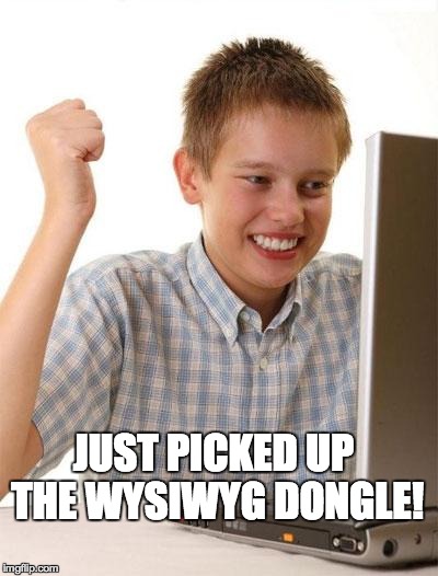 WYSIWYG excitement | JUST PICKED UP THE WYSIWYG DONGLE! | image tagged in memes,first day on the internet kid,3d modeling,visualizer,geek,nerd | made w/ Imgflip meme maker