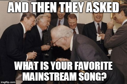 Laughing Men In Suits | AND THEN THEY ASKED WHAT IS YOUR FAVORITE MAINSTREAM SONG? | image tagged in memes,laughing men in suits | made w/ Imgflip meme maker