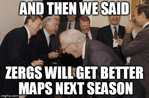 and then we said | AND THEN WE SAID ZERGS WILL GET BETTER MAPS NEXT SEASON | image tagged in and then we said | made w/ Imgflip meme maker