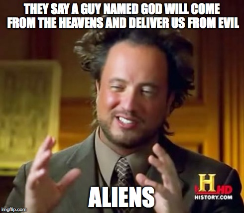 Ancient Aliens Meme | THEY SAY A GUY NAMED GOD WILL COME FROM THE HEAVENS AND DELIVER US FROM EVIL ALIENS | image tagged in memes,ancient aliens | made w/ Imgflip meme maker