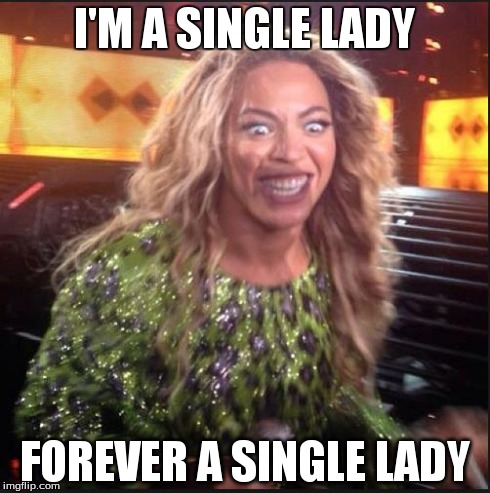 Beyonce: Forever Single | I'M A SINGLE LADY FOREVER A SINGLE LADY | image tagged in memes,beyonce | made w/ Imgflip meme maker