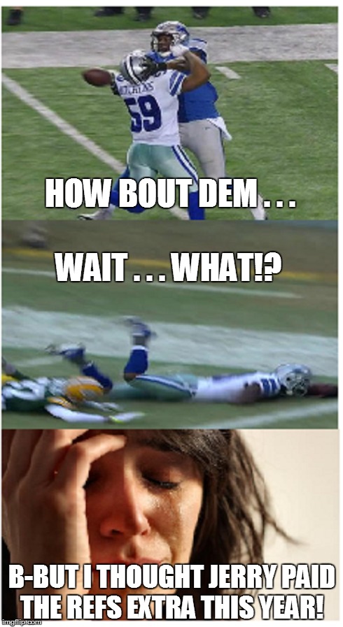 Cowboy Fans Reactions During the Playoffs | HOW BOUT DEM . . . B-BUT I THOUGHT JERRY PAID THE REFS EXTRA THIS YEAR! WAIT . . . WHAT!? | image tagged in nfl,nfl referee,dallas cowboys,sports,football,first world problems | made w/ Imgflip meme maker