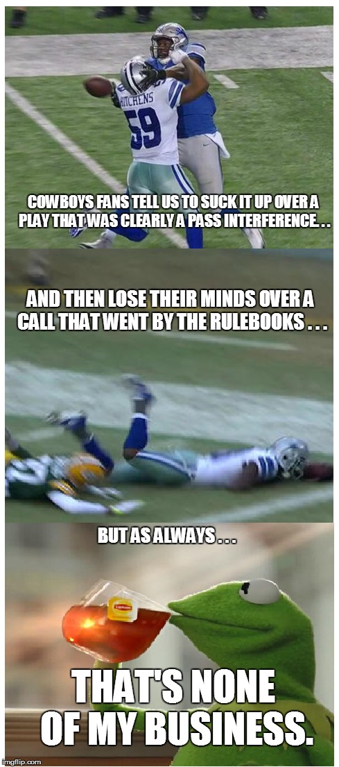 It's Kinda Funny How . . .  | COWBOYS FANS TELL US TO SUCK IT UP OVER A PLAY THAT WAS CLEARLY A PASS INTERFERENCE. . . THAT'S NONE OF MY BUSINESS. AND THEN LOSE THEIR MIN | image tagged in funny,meme,funny meme,nfl,dallas cowboys,but thats none of my business | made w/ Imgflip meme maker