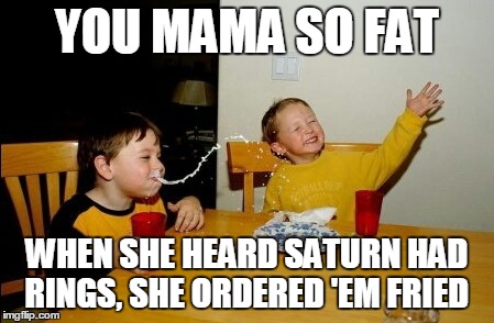 She'd already eaten Uranus (that's a type of tossed salad) | YOU MAMA SO FAT WHEN SHE HEARD SATURN HAD RINGS, SHE ORDERED 'EM FRIED | image tagged in memes,yo mamas so fat | made w/ Imgflip meme maker