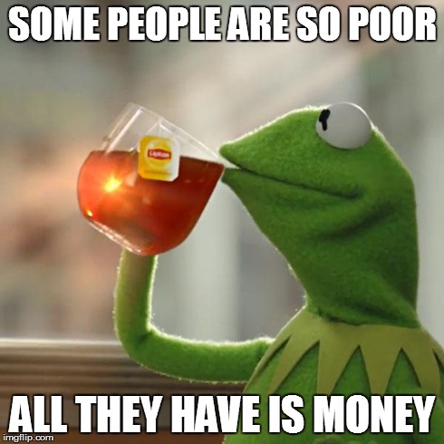 SOME PEOPLE ARE SO POOR ALL THEY HAVE IS MONEY | image tagged in memes,but thats none of my business,kermit the frog | made w/ Imgflip meme maker