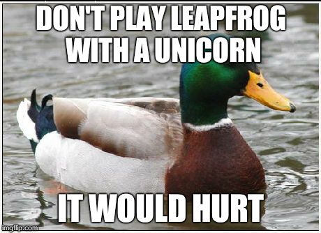 Actual Advice Mallard Meme | DON'T PLAY LEAPFROG WITH A UNICORN IT WOULD HURT | image tagged in memes,actual advice mallard | made w/ Imgflip meme maker