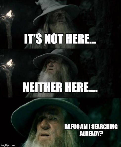 IT'S NOT HERE... NEITHER HERE.... DAFUQ AM I SEARCHING ALREADY? | image tagged in memes,confused gandalf | made w/ Imgflip meme maker