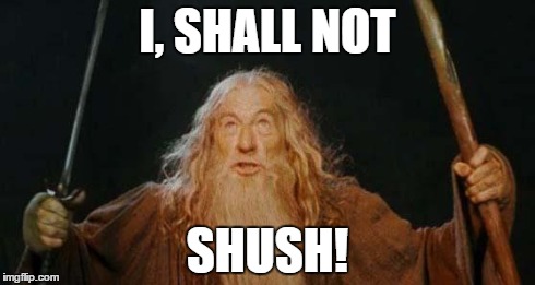 gandalf | I, SHALL NOT SHUSH! | image tagged in gandalf | made w/ Imgflip meme maker