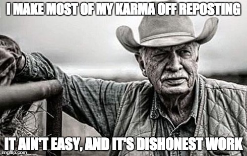 I MAKE MOST OF MY KARMA OFF REPOSTING IT AIN'T EASY, AND IT'S DISHONEST WORK | image tagged in old farmer,funny | made w/ Imgflip meme maker
