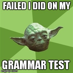 Advice Yoda | FAILED I DID ON MY GRAMMAR TEST | image tagged in memes,advice yoda | made w/ Imgflip meme maker