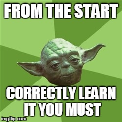 Advice Yoda | FROM THE START CORRECTLY LEARN IT YOU MUST | image tagged in memes,advice yoda | made w/ Imgflip meme maker
