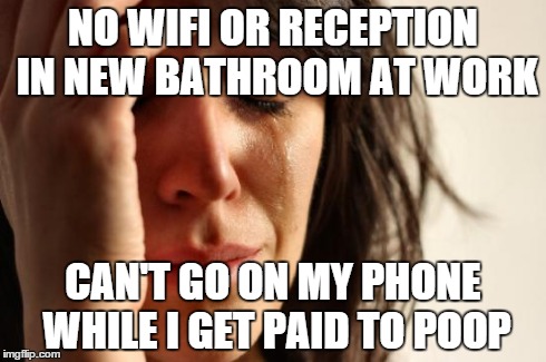 First World Problems | NO WIFI OR RECEPTION IN NEW BATHROOM AT WORK CAN'T GO ON MY PHONE WHILE I GET PAID TO POOP | image tagged in memes,first world problems | made w/ Imgflip meme maker
