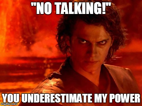 You Underestimate My Power Meme | "NO TALKING!" YOU UNDERESTIMATE MY POWER | image tagged in memes,you underestimate my power | made w/ Imgflip meme maker