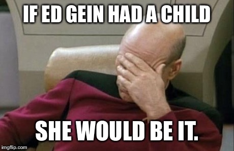 Captain Picard Facepalm Meme | IF ED GEIN HAD A CHILD SHE WOULD BE IT. | image tagged in memes,captain picard facepalm | made w/ Imgflip meme maker