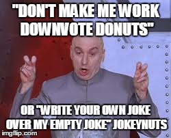 Dr Evil Laser Meme | "DON'T MAKE ME WORK DOWNVOTE DONUTS" OR "WRITE YOUR OWN JOKE OVER MY EMPTY JOKE" JOKEYNUTS | image tagged in memes,dr evil laser | made w/ Imgflip meme maker