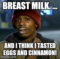 Y'all Got Any More Of That | BREAST MILK. ... AND I THINK I TASTED EGGS AND CINNAMON! | image tagged in dave chappelle | made w/ Imgflip meme maker