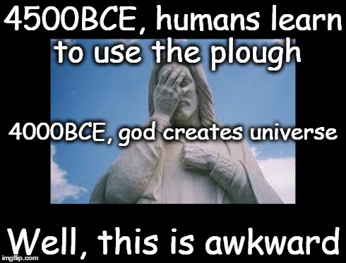 Well, this is awkward | 4500BCE, humans learn to use the plough Well, this is awkward 4000BCE, god creates universe | image tagged in jesusfacepalm,well this is awkward,god,jesus,bible,religion | made w/ Imgflip meme maker