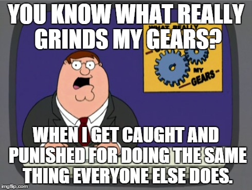 I hate when this happens | YOU KNOW WHAT REALLY GRINDS MY GEARS? WHEN I GET CAUGHT AND PUNISHED FOR DOING THE SAME THING EVERYONE ELSE DOES. | image tagged in memes,peter griffin news | made w/ Imgflip meme maker