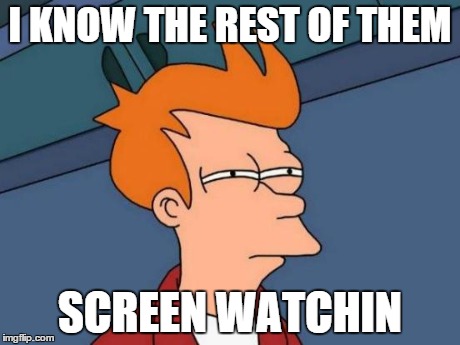 Futurama Fry | I KNOW THE REST OF THEM SCREEN WATCHIN | image tagged in memes,futurama fry | made w/ Imgflip meme maker