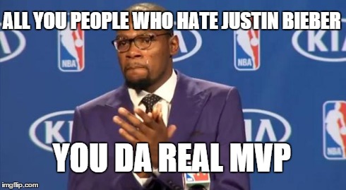 # | ALL YOU PEOPLE WHO HATE JUSTIN BIEBER YOU DA REAL MVP | image tagged in memes,you the real mvp | made w/ Imgflip meme maker