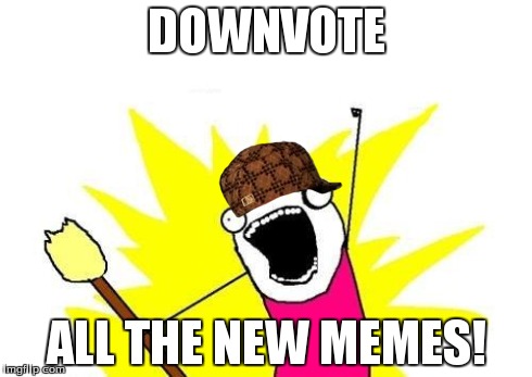 X All The Y Meme | DOWNVOTE ALL THE NEW MEMES! | image tagged in memes,x all the y,scumbag | made w/ Imgflip meme maker
