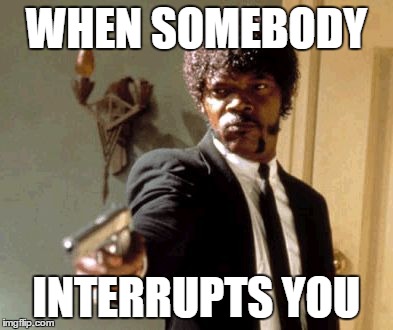 Say That Again I Dare You Meme | WHEN SOMEBODY INTERRUPTS YOU | image tagged in memes,say that again i dare you | made w/ Imgflip meme maker