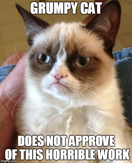 Grumpy Cat Meme | GRUMPY CAT DOES NOT APPROVE OF THIS HORRIBLE WORK | image tagged in memes,grumpy cat | made w/ Imgflip meme maker