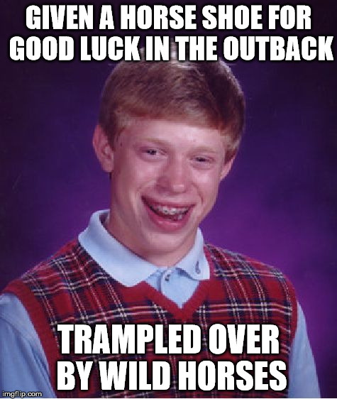 Bad Luck Brian Meme | GIVEN A HORSE SHOE FOR GOOD LUCK IN THE OUTBACK TRAMPLED OVER BY WILD HORSES | image tagged in memes,bad luck brian | made w/ Imgflip meme maker