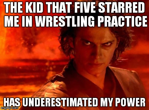 You Underestimate My Power | THE KID THAT FIVE STARRED ME IN WRESTLING PRACTICE HAS UNDERESTIMATED MY POWER | image tagged in memes,you underestimate my power | made w/ Imgflip meme maker