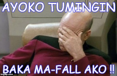 Captain Picard Facepalm Meme | AYOKO TUMINGIN BAKA MA-FALL AKO !! | image tagged in memes,captain picard facepalm | made w/ Imgflip meme maker
