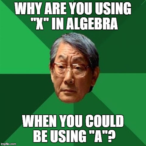High Expectations Asian Father Meme | WHY ARE YOU USING "X" IN ALGEBRA WHEN YOU COULD BE USING "A"? | image tagged in memes,high expectations asian father | made w/ Imgflip meme maker