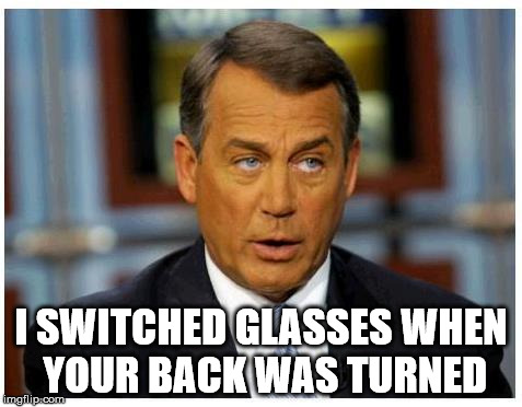 Scumbag John Boehner | I SWITCHED GLASSES WHEN YOUR BACK WAS TURNED | image tagged in scumbag john boehner | made w/ Imgflip meme maker