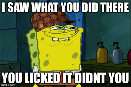 Don't You Squidward | I SAW WHAT YOU DID THERE YOU LICKED IT DIDNT YOU | image tagged in memes,dont you squidward,scumbag | made w/ Imgflip meme maker