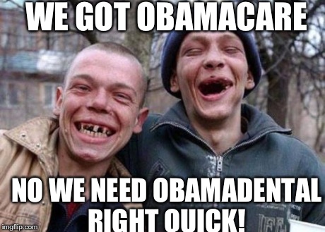 Ugly Twins | WE GOT OBAMACARE NO WE NEED OBAMADENTAL RIGHT QUICK! | image tagged in memes,ugly twins | made w/ Imgflip meme maker