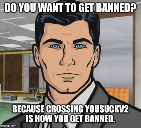 Archer Meme | DO YOU WANT TO GET BANNED? BECAUSE CROSSING YOUSUCKV2 IS HOW YOU GET BANNED. | image tagged in memes,archer | made w/ Imgflip meme maker